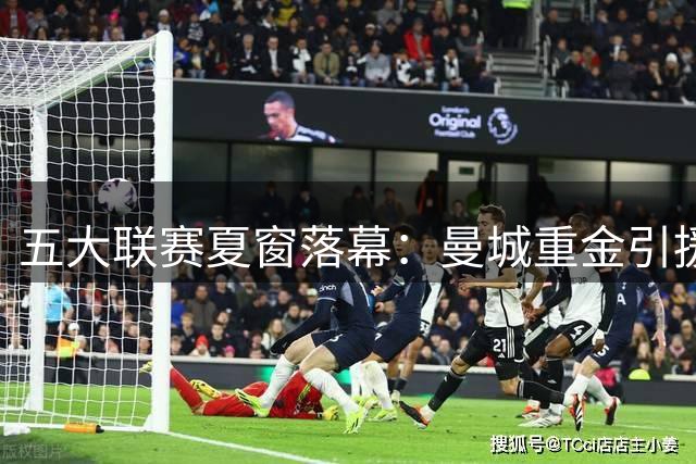 五大联赛夏窗落幕：曼城重金引援领跑，巴萨低调补强
