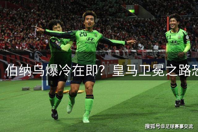 伯纳乌爆冷在即？皇马卫冕之路恐遭马拉加阻击