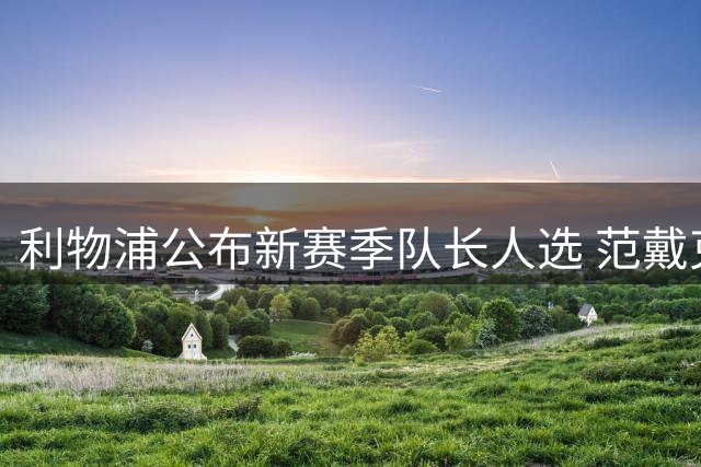 利物浦公布新赛季队长人选 范戴克领衔四人核心组