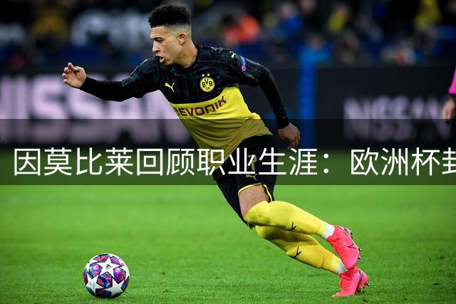 因莫比莱回顾职业生涯：欧洲杯封王最难忘 考虑转型教练