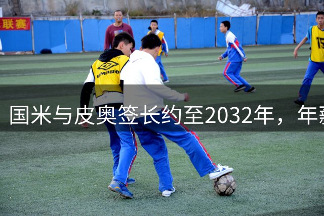 国米与皮奥签长约至2032年，年薪超300万欧