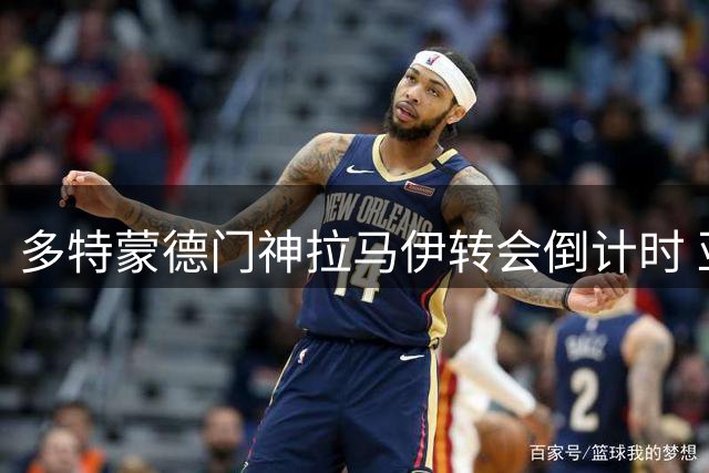 多特蒙德门神拉马伊转会倒计时 亚洲行名单临时生变