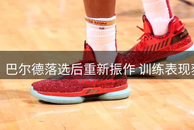 巴尔德落选后重新振作 训练表现获认可