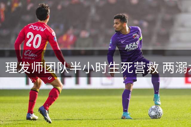 理发师团队半小时生死营救 两溺水儿童奇迹生还