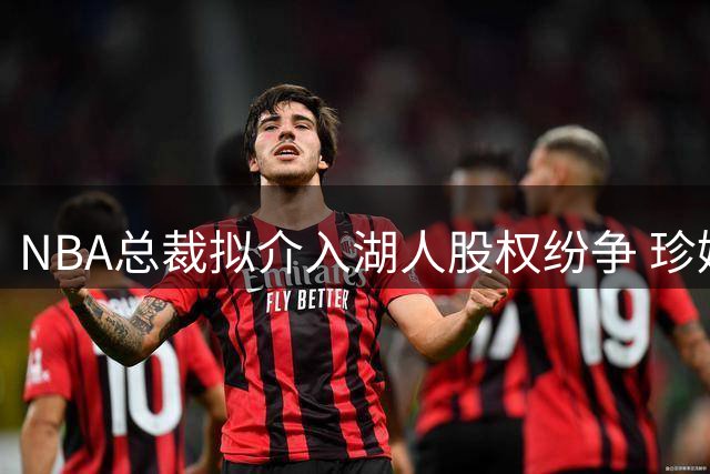 NBA总裁拟介入湖人股权纷争 珍妮巴斯面临重大抉择